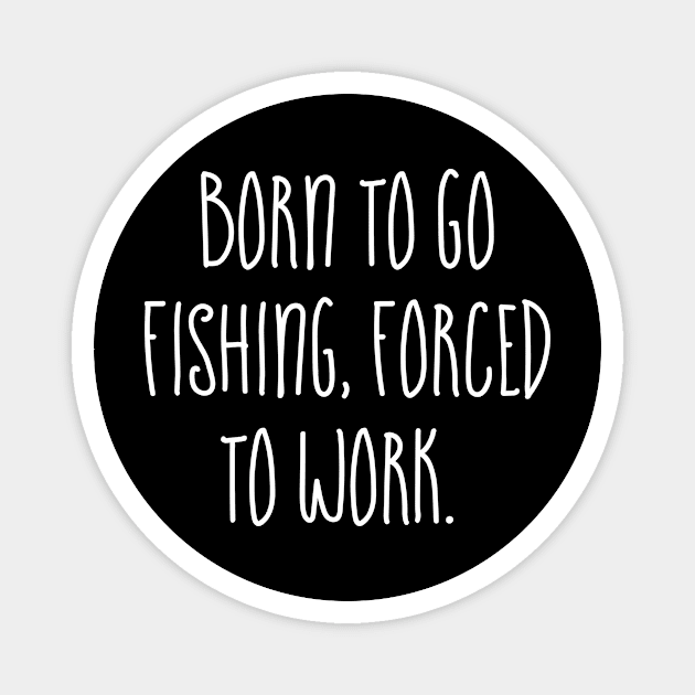 Born to go Fishing Forced to work Magnet by Horisondesignz